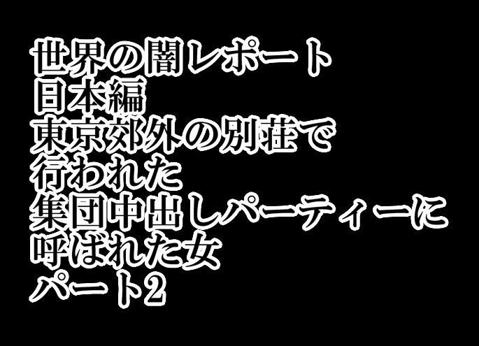 世界の闇レポート 日本編 東京郊外の別荘で 行われた 集団中出しパーティーに 呼ばれた女 パート2